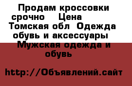 Продам кроссовки срочно  › Цена ­ 1 000 - Томская обл. Одежда, обувь и аксессуары » Мужская одежда и обувь   